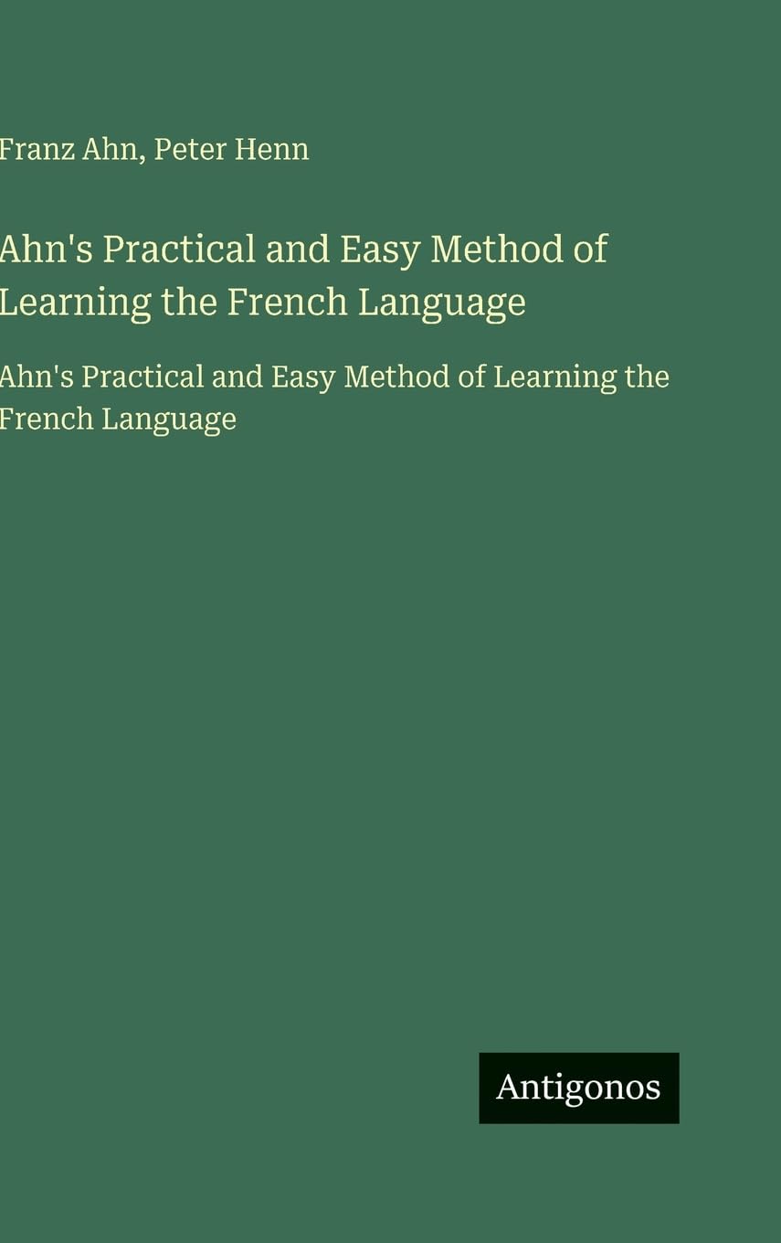 Ahn's Practical and Easy Method of Learning the French Language: Ahn's Practical and Easy Method of Learning the French Language