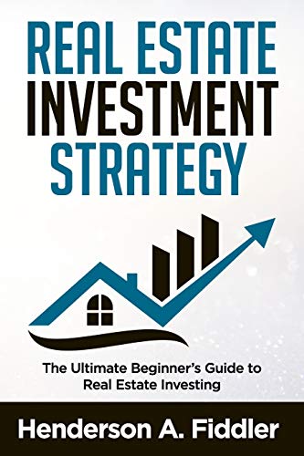 REAL ESTATE INVESTMENT STRATEGY: The Ultimate Beginner's Guide to Real Estate Investing