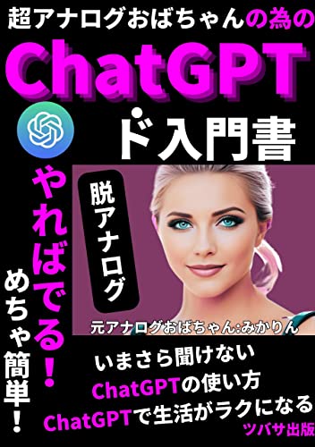 超アナログおばちゃんの為のChatGPTド入門書: 【やればできる!】いまさら聞けないChatGPTの使い方 (ChatGPT books)