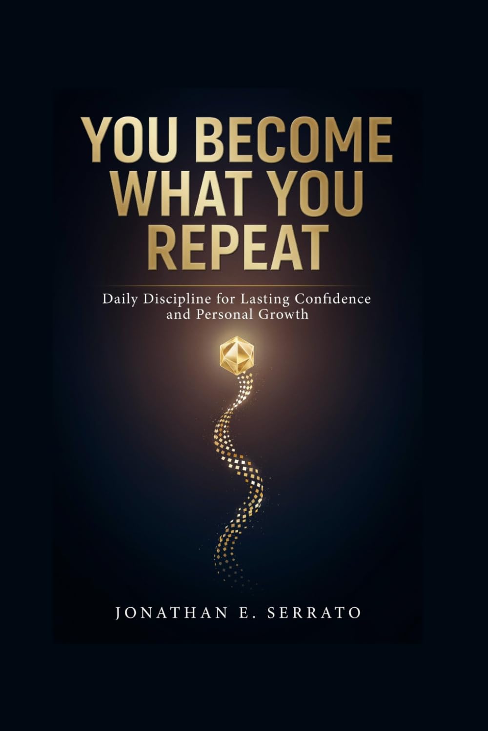 You Become What You Repeat: Daily Discipline for Lasting Confidence and Personal Growth