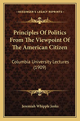 Principles Of Politics From The Viewpoint Of The American Citizen: Columbia University Lectures (1909)
