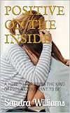 POSITIVE ON THE INSIDE: A HOW-TO FOR BEING THE KIND OF PARENT YOU WANT TO BE (English Edition)