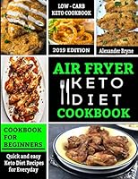 Air Fryer Keto Diet Cookbook: Quick and Easy Keto Diet Recipes for Everyday - Low Carb Recipes Book for beginners 2019 Edition 1095816489 Book Cover