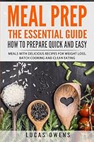 Meal Prep: The Essential Guide How to Prepare Quick and Easy Meals with Delicious Recipes for Weight Loss, Batch Cooking, and Clean Eating 1545478759 Book Cover