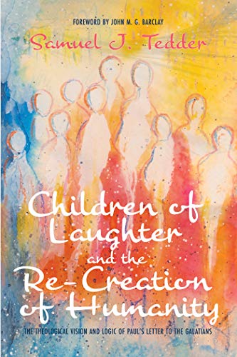 Children Of Laughter And The Re Creation Of Humanity The Theological Vision And Logic Of Paul S Letter To The Galatians Kindle Edition By Tedder Samuel J Barclay John M G Religion