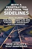 With a Penetrating Gaze from the Sidelines: Raul Hilberg, The Destruction of the European Jews, and the History of Holocaust Historiography (Vermont Studies on Nazi Germany and the Holocaust Book 10)