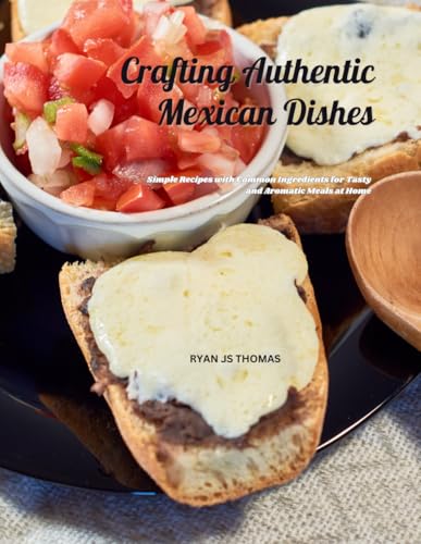 Crafting Authentic Mexican Dishes: Simple Recipes with Common Ingredients for