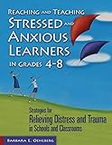 Reaching and Teaching Stressed and Anxious Learners in Grades 4-8: Strategies for Relieving Distress and Trauma in Schools and Classrooms