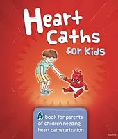Heart Caths for Kids: A book for parents of children needing heart catheterization 1490463097 Book Cover