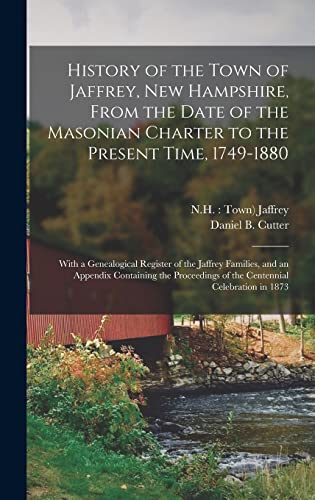 History of the Town of Jaffrey, New Hampshire, From the Date of the Masonian Charter to the Present Time, 1749-1880: With a Genealogical Register of ... of the Centennial Celebration in 1873