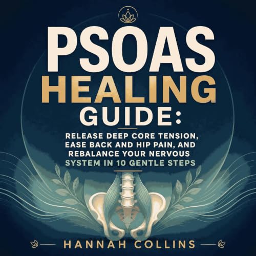 『Psoas Healing Guide: Release Deep Core Tension, Ease Back and Hip Pain, and Rebalance Your Nervous System in 10 Gentle Steps