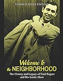 Welcome to the Neighborhood: The History and Legacy of Fred Rogers and His Iconic Show