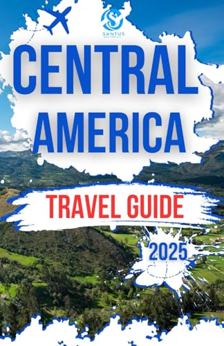 Central America Travel Guide 2025: Insider Tips and Expert Advice for visiting Mexico, Costa Rica, Belize, Guatemala, Honduras, El Salvador, Nicaragua, and Panama