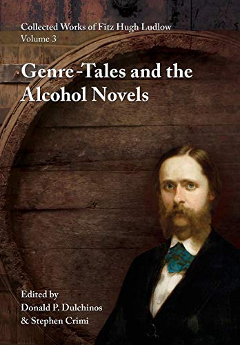 Collected Works of Fitz Hugh Ludlow, Volume 3: Genre-Tales and the Alcohol Novels