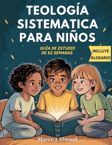 TEOLOGÍA SISTEMÁTICA PARA NIÑOS - GUÍA INTERACTIVA DE 52 SEMANAS: 52 lecciones para descubrir a Jesús, la Biblia y la fe cristiana, explicadas de ... (Spanish Edition) (Serie Verdades Eternas)