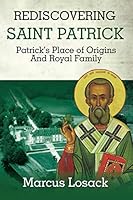REDISCOVERING SAINT PATRICK: Patrick’s Place of Origins And Royal Family 173075919X Book Cover