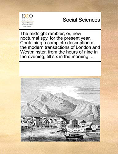The Midnight Rambler; Or, New Nocturnal Spy, for the Present Year. Containing a Complete Description of the Modern Transactions of London and ... in the Evening, Till Six in the Morning. ...