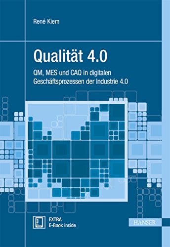 Qualität 4.0: QM, MES und CAQ in digitalen Geschäftsprozessen der Industrie 4.0 (Praxisreihe Qualität)