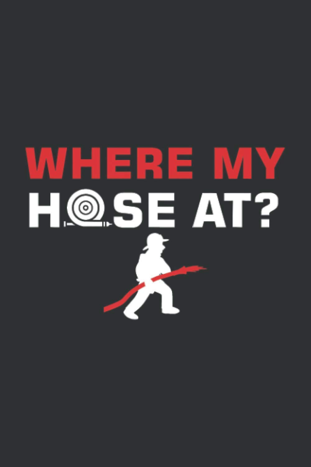 Where My Hose At (Dream Journal): Firefighter Gifts For Men, Firefighter Gifts For Dad