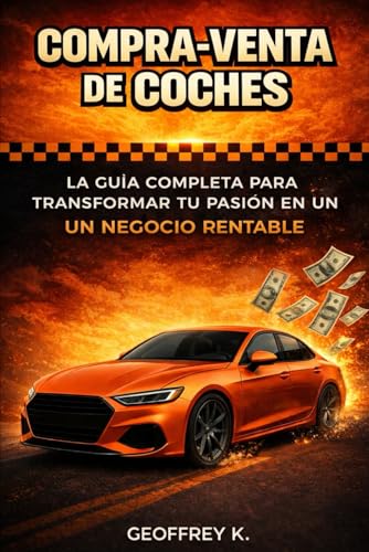 COMPRA-VENTA DE COCHES: La Guía completa para transformar tu pasión en un Negocio Rentable