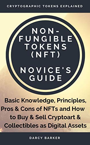 Non Fungible Tokens Nft Novice S Guide Basic Knowledge Principles Pros Cons Of Nfts And How To Buy Sell Cryptoart Collectibles As Digital Assets Kindle Edition By Barker Darcy Arts