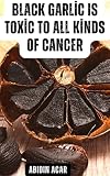 Black Garlic Is Toxic To All Kinds Of Cancer (English Edition)