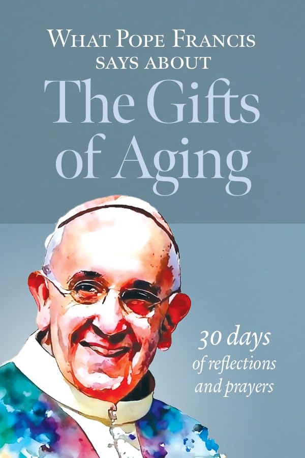 What Pope Francis Says About the Gifts of Aging: 30 Days of Reflections and Prayers