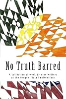 No Truth Barred: A collection of work by nine writers at the Oregon State Penitentiary 154651841X Book Cover