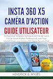  Insta360 X5 Caméra d\'Action Guide Utilisateur: Configuration Complète, Techniques de Prise de Vue et Flux de Travail d\'Édition Professionnels avec l\'App... ... pour Contenu 360 Degrés Époustouflant