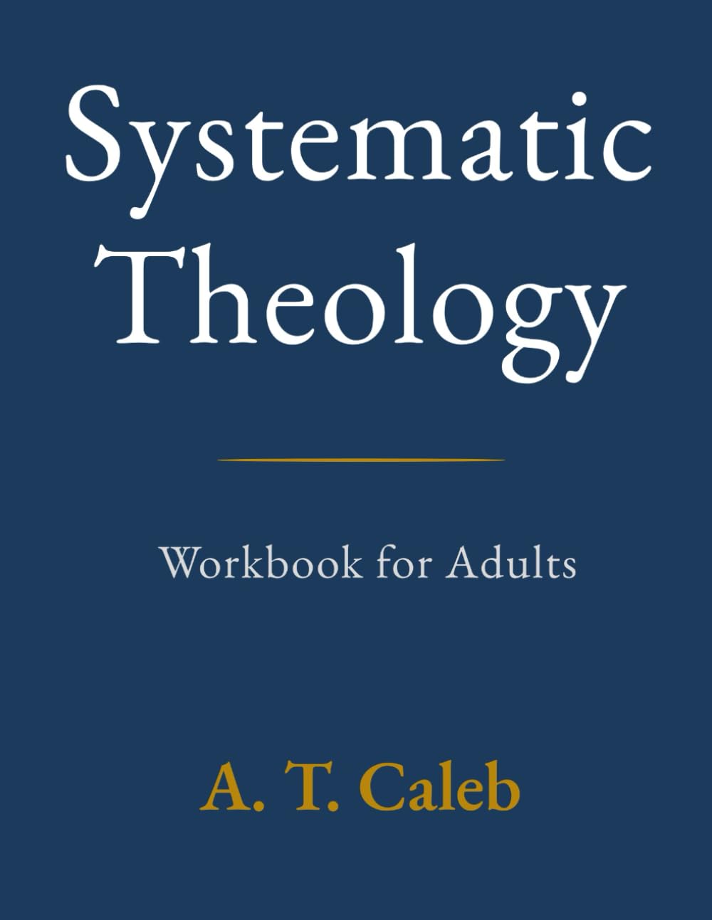 Systematic Theology Workbook for Adults: 52 Weeks to Understand Core Christian Beliefs, Strengthen Your Biblical Foundation, and Apply Truth to Everyday Life