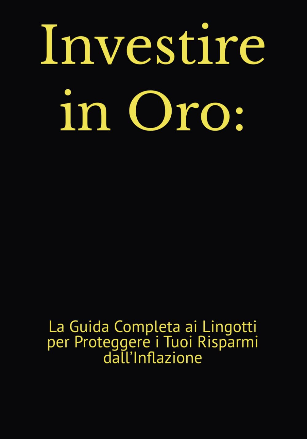 Investire in Oro:: La Guida Completa ai Lingotti per Proteggere i Tuoi Risparmi dall’Inflazione