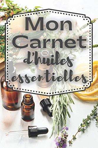 Mon carnet d'huiles essentielles: Carnet pour noter ses huiles essentielles préférées et leurs effets, aromathérapie,prévention des maladie,remède ... à remplir 120 pages (French Edition)