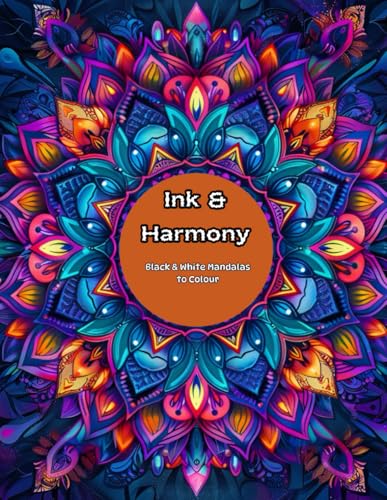 Ink & Harmony: Black & White Mandalas to Colour: A Mindfulness Colouring Book for Teens and Adults