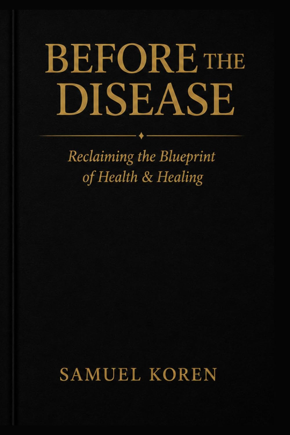 BEFORE THE DISEASE: RECLAIMING THE BLUEPRINT OF HEALTH & HEALING