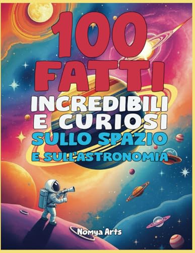 100 FATTI INCREDIBILI E CURIOSI SULLO SPAZIO E SULL'ASTRONOMIA: RACCOLTA DELLE COSE SORPRENDENTI DELLO SPAZIO CHE TI LASCERANNO A BOCCA APERTA