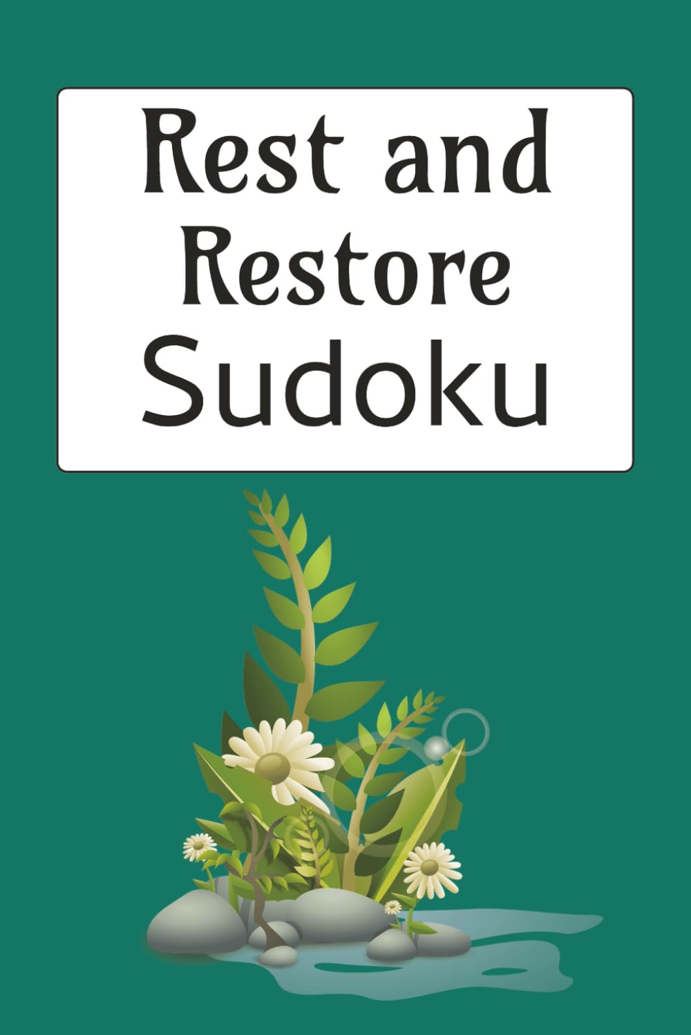 Rest & Restore Sudoku Puzzle Book: Sudoku Puzzles for Rest & Restoration | Help Calm the Mind, Relax and Focus | 6x9 Inches, 110 Pages | 50+ Puzzles | Solutions Included