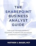 The SharePoint Business Analyst Guide: The guide for requirements, managing, planning and delivering SharePoint with success.