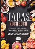 Tapas Kochbuch: 100 leckere & traditionelle Tapas Rezepte aus Spanien - Inklusive vegetarischer und veganer Rezepte sowie Dips
