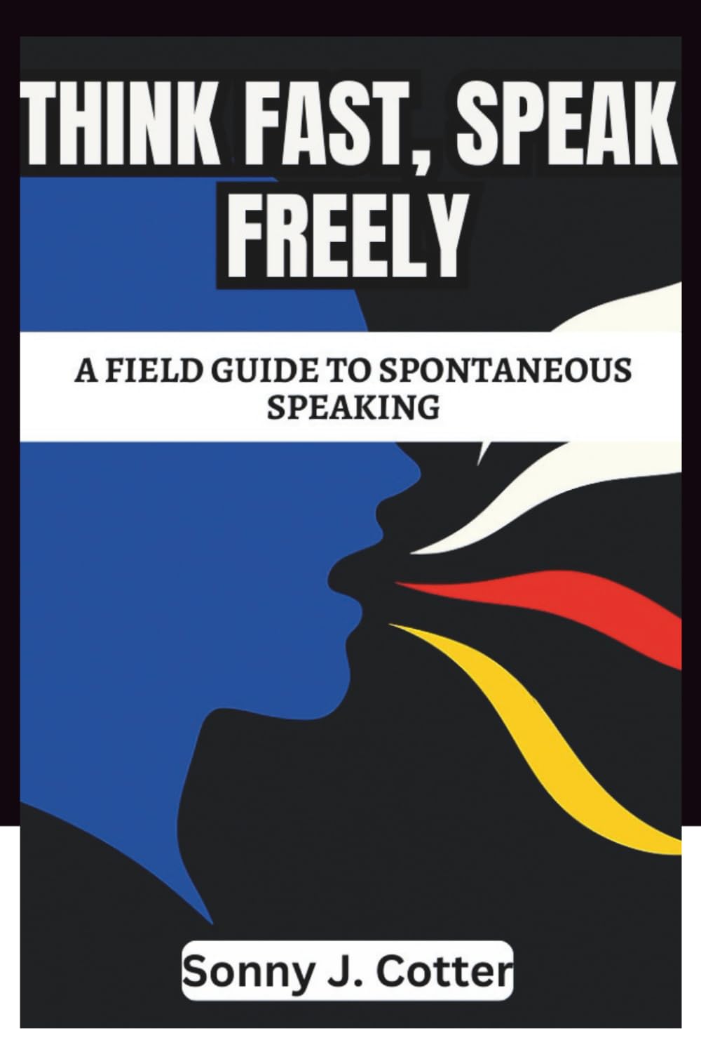 THINK FAST, SPEAK FREELY: A Field Guide to Spontaneous Speaking