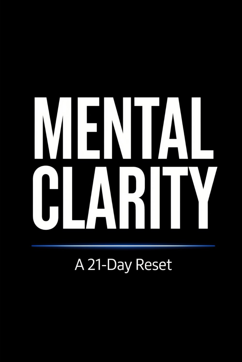 MENTAL CLARITY: A 21-Day Reset for Overthinking, Anxiety, and Focus