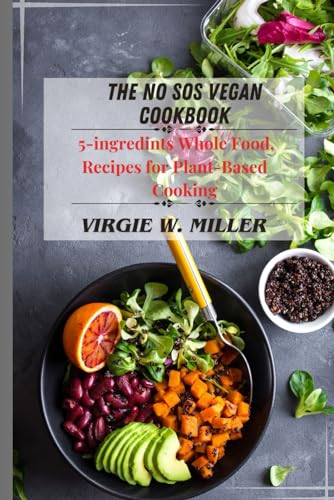 The No Sos Vegan Cookbook: 5-Ingredients Recipes For Whole Food, Plant-Based Cooking