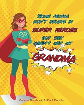 Some People Don't Believe in Super Heroes - but They Haven't Met My GRANDMA - Creative Notebook, to Do and Doodles : A Beautiful Fun Notebook GRANDMA Will Love - Featuring Notes, Focus, to Do and Dood