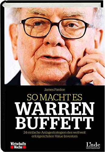 So macht es Warren Buffett: 24 einfache Anlagestrategien des weltweit erfolgreichsten Value Investor