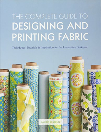 The Complete Guide to Designing and Printing Fabric: Techniques, Tutorials & Inspiration for the Innovative Designer