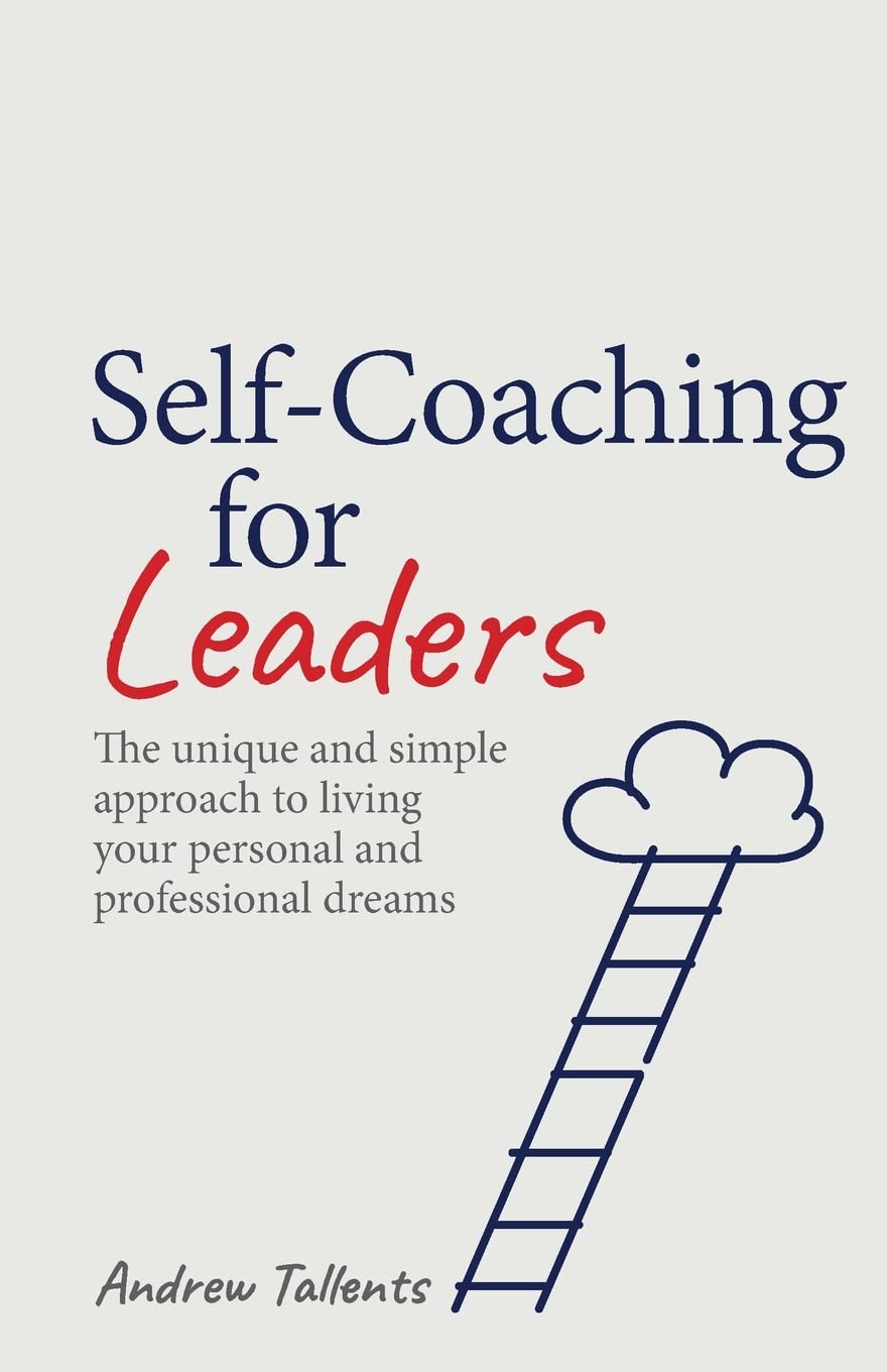 Self-coaching for Leaders: The unique and simple approach to living your personal and professional dreams