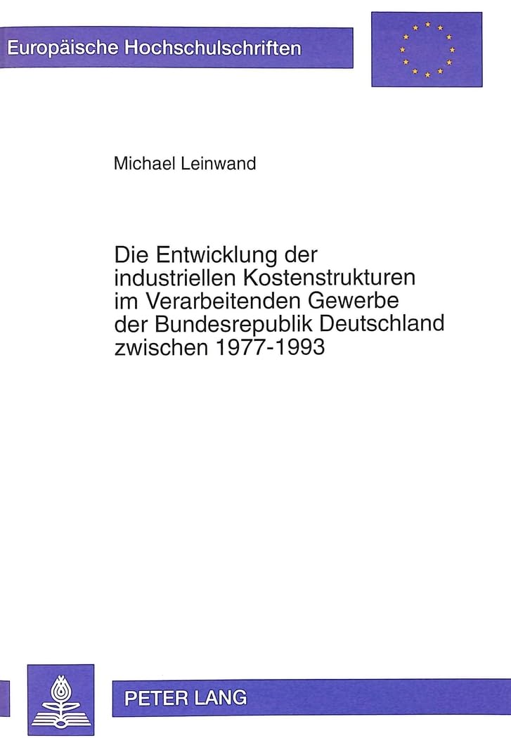 Die Entwicklung der industriellen Kostenstrukturen im Verarbeitenden Gewerbe der Bundesrepublik Deutschland zwischen 1977-1993: Ein Beitrag zur ... / Série 5: Sciences économiques, Band 2387)