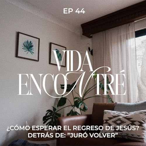 Ep.44 ¿Cómo esperar el regreso de Jesús? Detrás de: “Juró Volver” - Majo y Dan - Vida Encontré Podcast