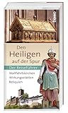 Den Heiligen auf der Spur: Wallfahrtskirchen, Wirkungsstätten, Reliquien – Der Reiseführer