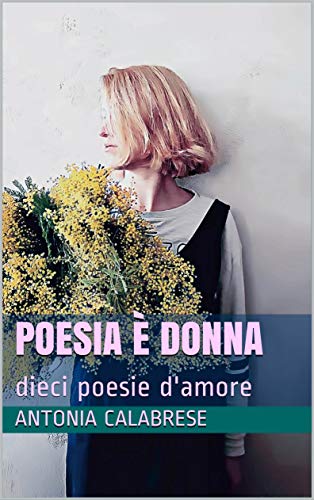 Amazon Com Poesia E Donna Dieci Poesie D Amore Poeticamente Vol 3 Italian Edition Ebook Calabrese Antonia Kindle Store