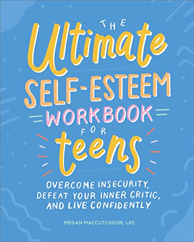 The Ultimate Self-Esteem Workbook for Teens: Overcome Insecurity, Defeat Your Inner Critic, and Live Confidently (Health and Wellness Workbooks for...